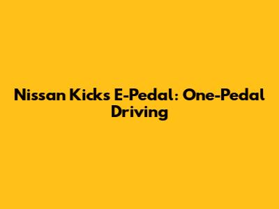 Nissan Kicks E-Pedal: One-Pedal Driving