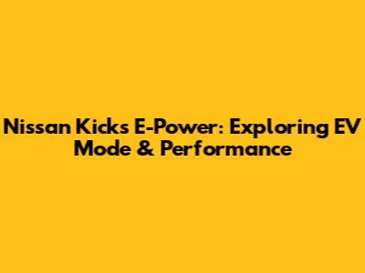 Nissan Kicks E-Power: Exploring EV Mode & Performance