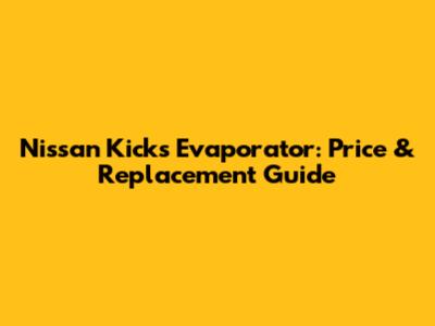 Nissan Kicks Evaporator: Price & Replacement Guide