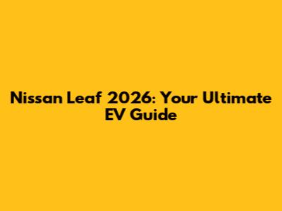 Nissan Leaf 2026: Your Ultimate EV Guide