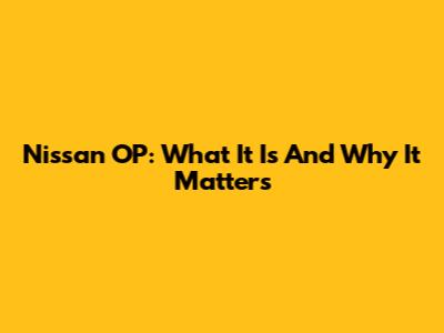 Nissan OP: What It Is And Why It Matters