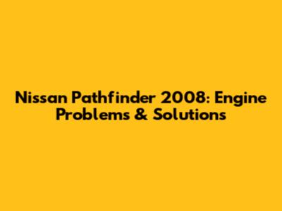 Nissan Pathfinder 2008: Engine Problems & Solutions
