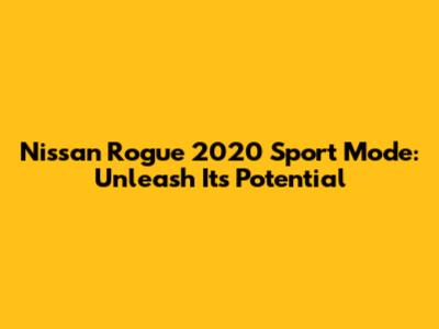 Nissan Rogue 2020 Sport Mode: Unleash Its Potential
