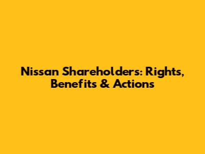 Nissan Shareholders: Rights, Benefits & Actions