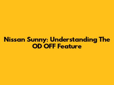 Nissan Sunny: Understanding The OD OFF Feature