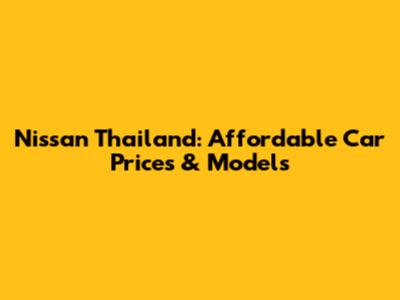 Nissan Thailand: Affordable Car Prices & Models