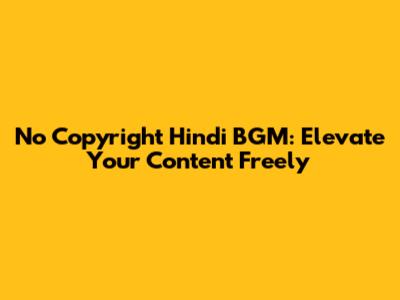 No Copyright Hindi BGM: Elevate Your Content Freely