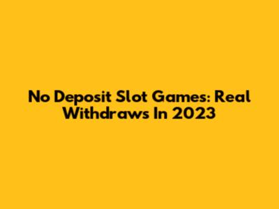 No Deposit Slot Games: Real Withdraws In 2023