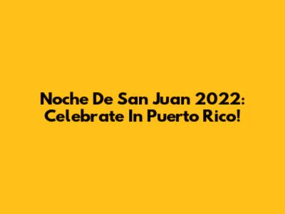Noche De San Juan 2022: Celebrate In Puerto Rico!