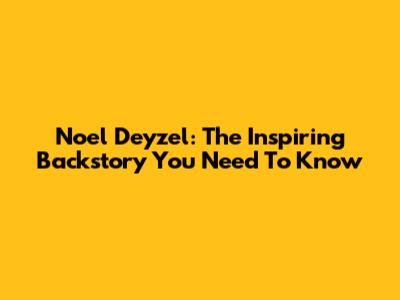 Noel Deyzel: The Inspiring Backstory You Need To Know