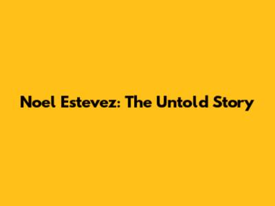 Noel Estevez: The Untold Story