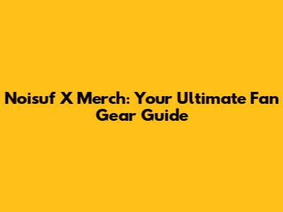 Noisuf X Merch: Your Ultimate Fan Gear Guide