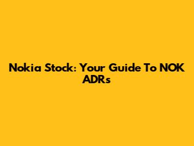 Nokia Stock: Your Guide To NOK ADRs