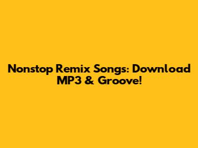 Nonstop Remix Songs: Download MP3 & Groove!