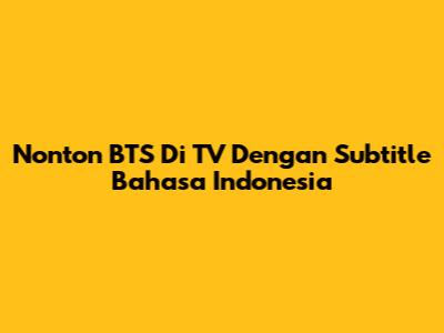 Nonton BTS Di TV Dengan Subtitle Bahasa Indonesia
