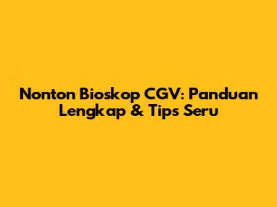 Nonton Bioskop CGV: Panduan Lengkap & Tips Seru