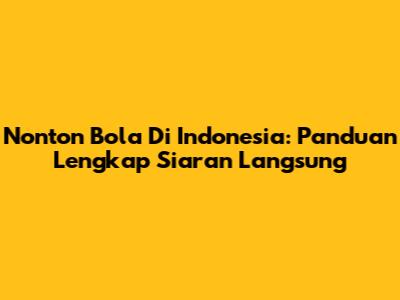 Nonton Bola Di Indonesia: Panduan Lengkap Siaran Langsung
