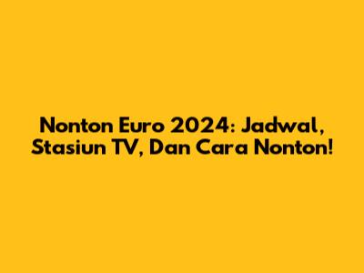 Nonton Euro 2024: Jadwal, Stasiun TV, Dan Cara Nonton!
