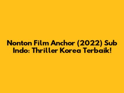 Nonton Film Anchor (2022) Sub Indo: Thriller Korea Terbaik!