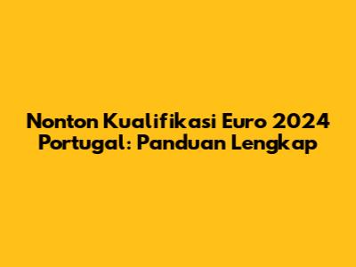 Nonton Kualifikasi Euro 2024 Portugal: Panduan Lengkap