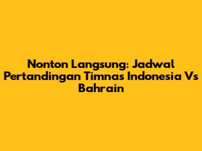 Nonton Langsung: Jadwal Pertandingan Timnas Indonesia Vs Bahrain