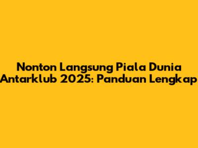 Nonton Langsung Piala Dunia Antarklub 2025: Panduan Lengkap