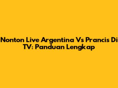 Nonton Live Argentina Vs Prancis Di TV: Panduan Lengkap
