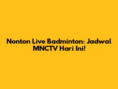 Nonton Live Badminton: Jadwal MNCTV Hari Ini!