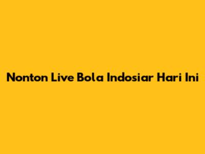 Nonton Live Bola Indosiar Hari Ini
