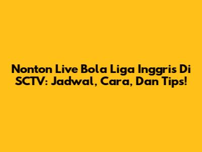 Nonton Live Bola Liga Inggris Di SCTV: Jadwal, Cara, Dan Tips!