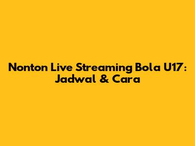 Nonton Live Streaming Bola U17: Jadwal & Cara