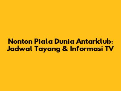 Nonton Piala Dunia Antarklub: Jadwal Tayang & Informasi TV