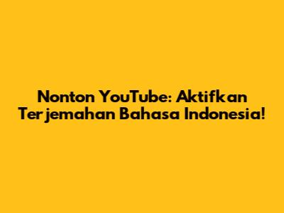 Nonton YouTube: Aktifkan Terjemahan Bahasa Indonesia!