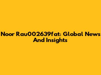 Noor Rau002639fat: Global News And Insights