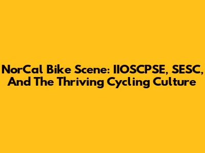 NorCal Bike Scene: IIOSCPSE, SESC, And The Thriving Cycling Culture