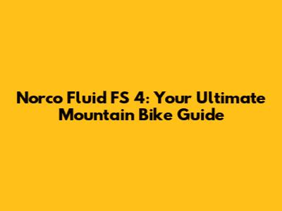 Norco Fluid FS 4: Your Ultimate Mountain Bike Guide