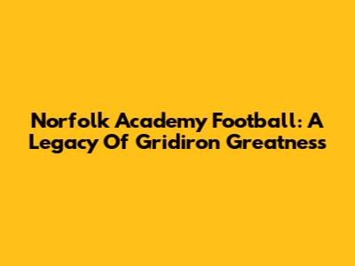 Norfolk Academy Football: A Legacy Of Gridiron Greatness