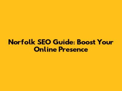 Norfolk SEO Guide: Boost Your Online Presence