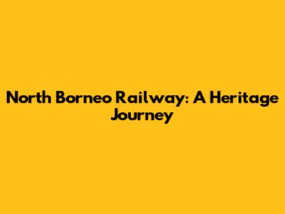 North Borneo Railway: A Heritage Journey