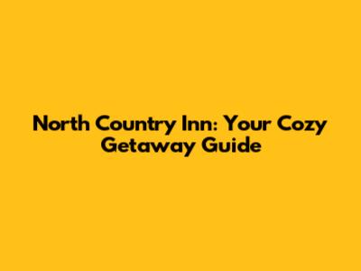 North Country Inn: Your Cozy Getaway Guide