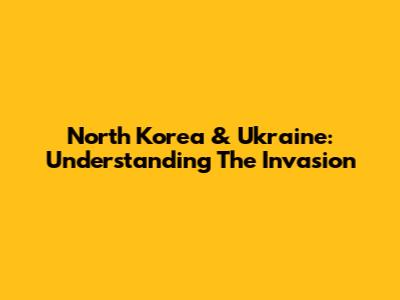 North Korea & Ukraine: Understanding The Invasion