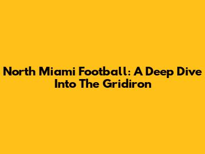North Miami Football: A Deep Dive Into The Gridiron