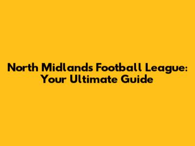 North Midlands Football League: Your Ultimate Guide