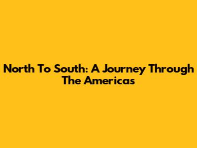 North To South: A Journey Through The Americas