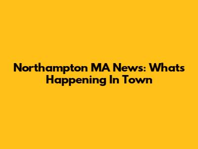 Northampton MA News: What's Happening In Town