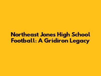 Northeast Jones High School Football: A Gridiron Legacy
