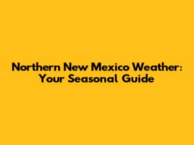 Northern New Mexico Weather: Your Seasonal Guide