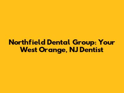 Northfield Dental Group: Your West Orange, NJ Dentist
