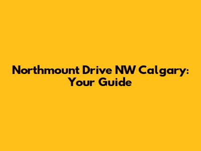 Northmount Drive NW Calgary: Your Guide