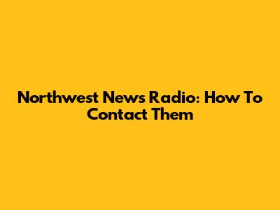 Northwest News Radio: How To Contact Them